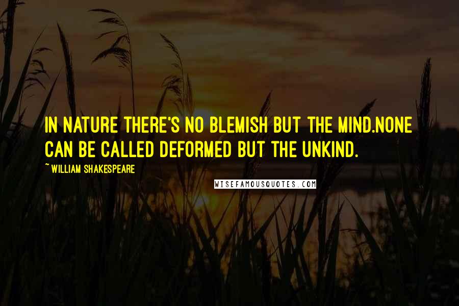 William Shakespeare Quotes: In nature there's no blemish but the mind.None can be called deformed but the unkind.