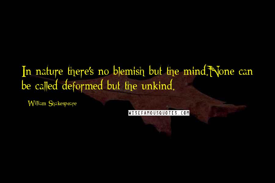 William Shakespeare Quotes: In nature there's no blemish but the mind.None can be called deformed but the unkind.