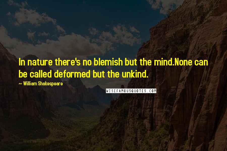 William Shakespeare Quotes: In nature there's no blemish but the mind.None can be called deformed but the unkind.