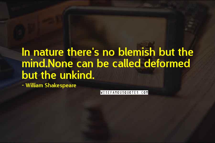 William Shakespeare Quotes: In nature there's no blemish but the mind.None can be called deformed but the unkind.