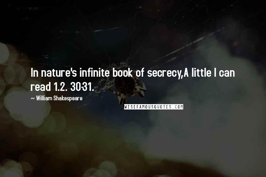 William Shakespeare Quotes: In nature's infinite book of secrecy,A little I can read 1.2. 30-31.