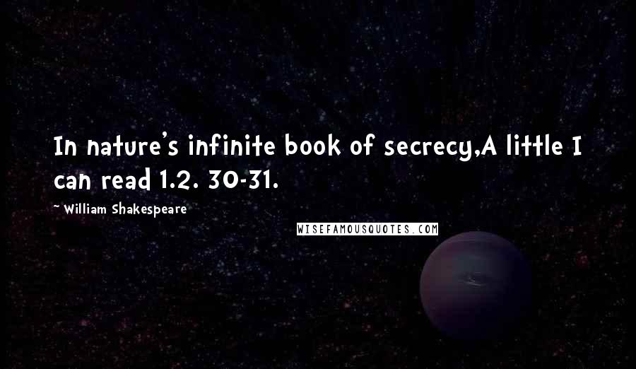 William Shakespeare Quotes: In nature's infinite book of secrecy,A little I can read 1.2. 30-31.