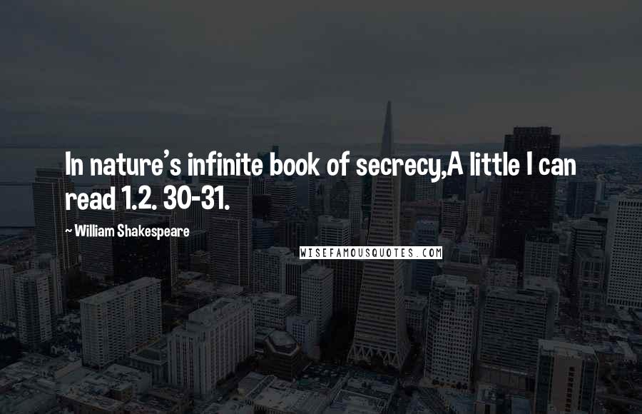 William Shakespeare Quotes: In nature's infinite book of secrecy,A little I can read 1.2. 30-31.