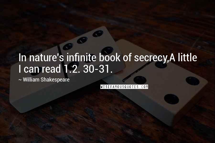 William Shakespeare Quotes: In nature's infinite book of secrecy,A little I can read 1.2. 30-31.