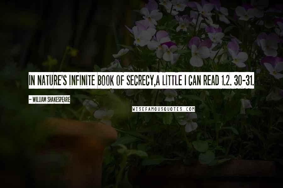 William Shakespeare Quotes: In nature's infinite book of secrecy,A little I can read 1.2. 30-31.