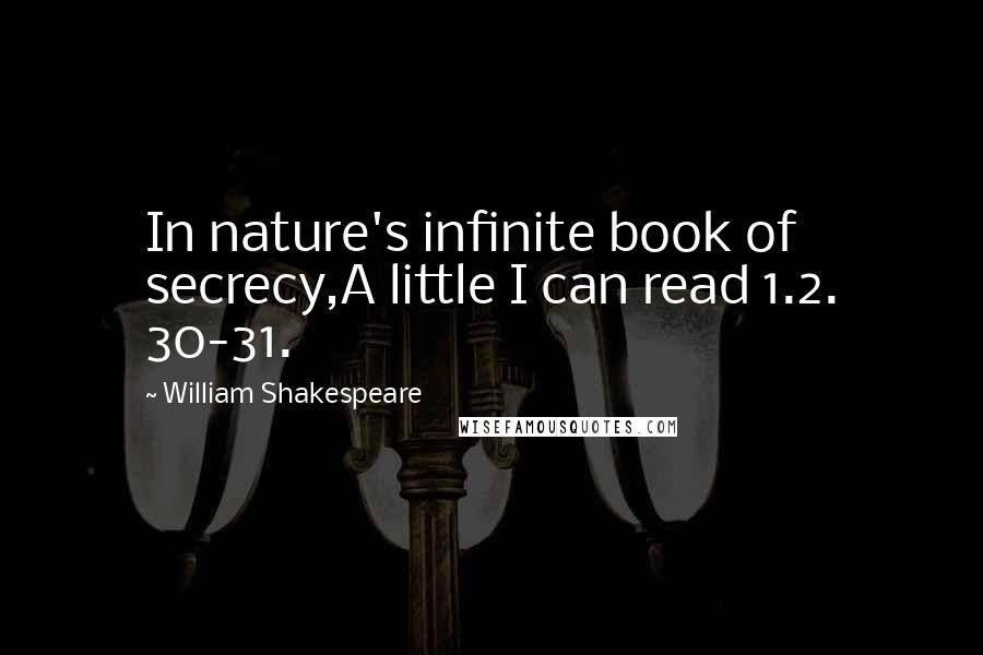 William Shakespeare Quotes: In nature's infinite book of secrecy,A little I can read 1.2. 30-31.