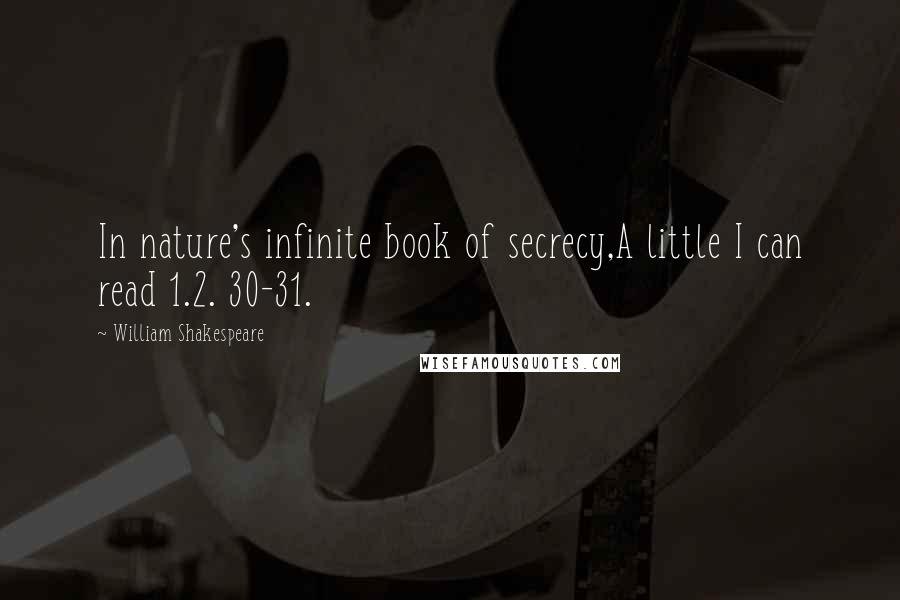 William Shakespeare Quotes: In nature's infinite book of secrecy,A little I can read 1.2. 30-31.