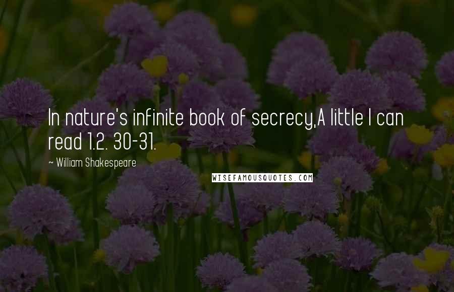 William Shakespeare Quotes: In nature's infinite book of secrecy,A little I can read 1.2. 30-31.