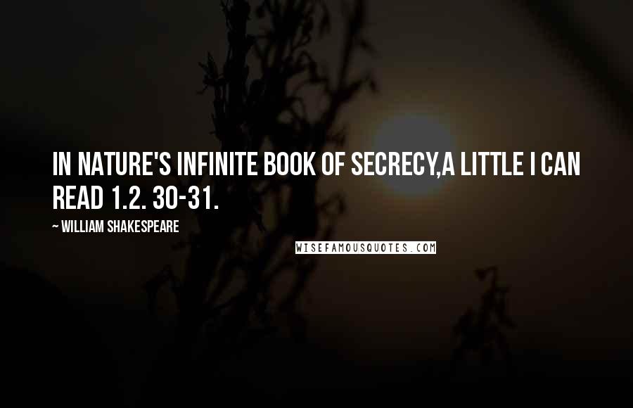 William Shakespeare Quotes: In nature's infinite book of secrecy,A little I can read 1.2. 30-31.
