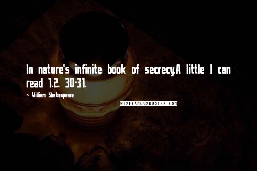 William Shakespeare Quotes: In nature's infinite book of secrecy,A little I can read 1.2. 30-31.