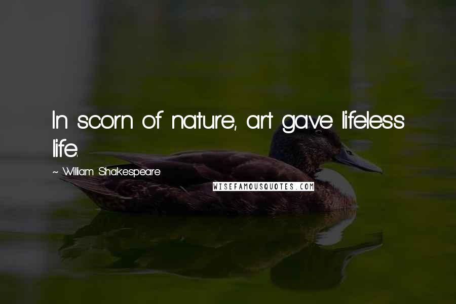 William Shakespeare Quotes: In scorn of nature, art gave lifeless life.