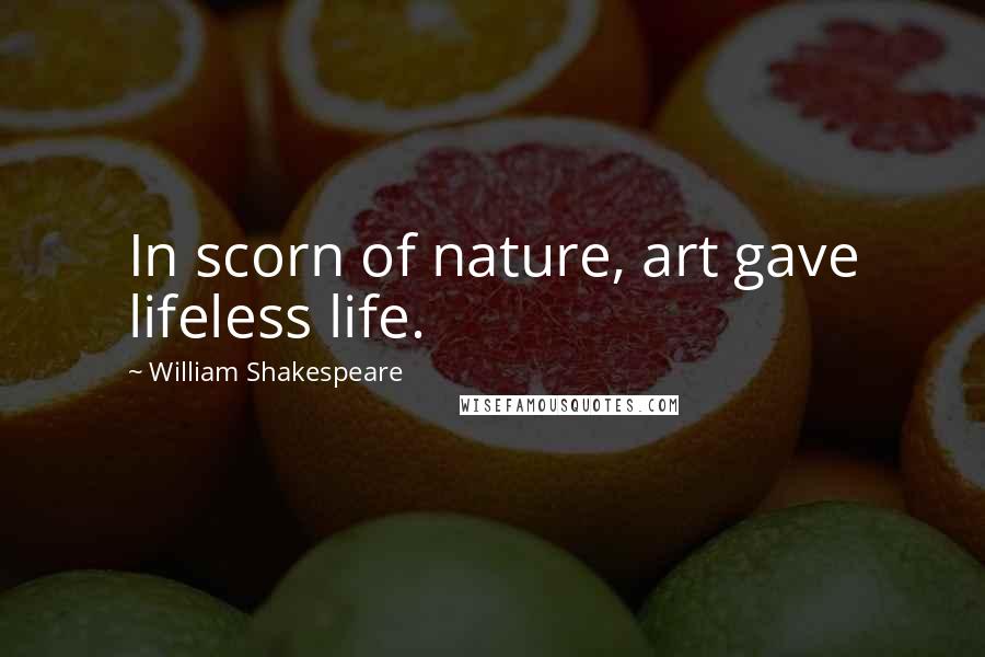 William Shakespeare Quotes: In scorn of nature, art gave lifeless life.