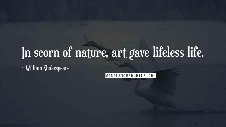 William Shakespeare Quotes: In scorn of nature, art gave lifeless life.