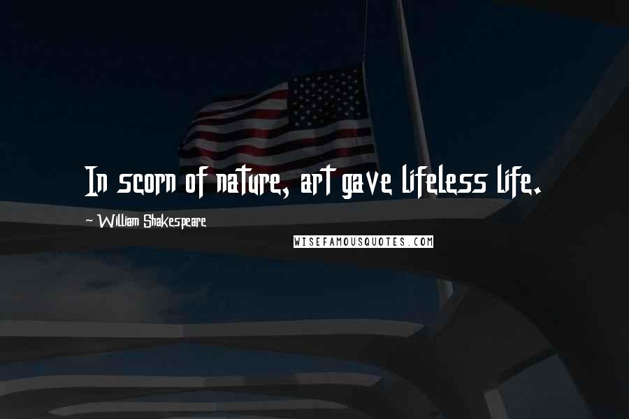 William Shakespeare Quotes: In scorn of nature, art gave lifeless life.