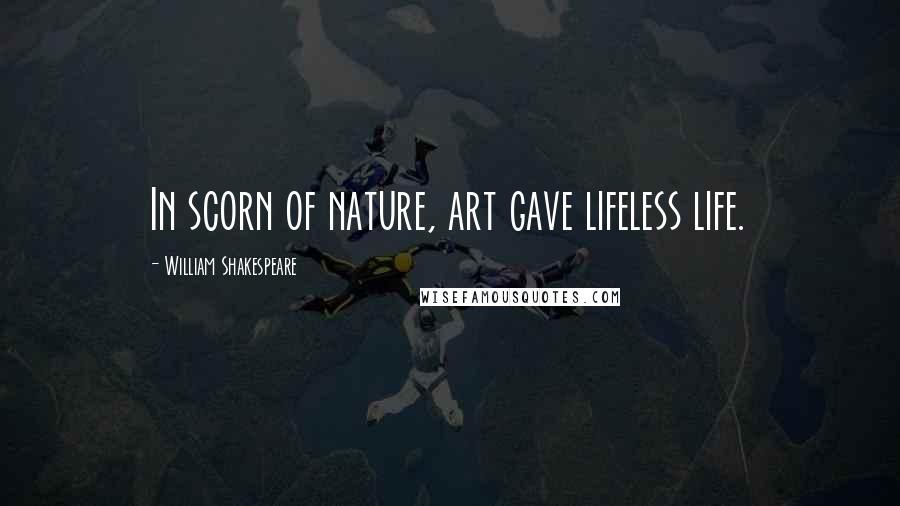 William Shakespeare Quotes: In scorn of nature, art gave lifeless life.