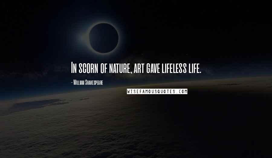 William Shakespeare Quotes: In scorn of nature, art gave lifeless life.