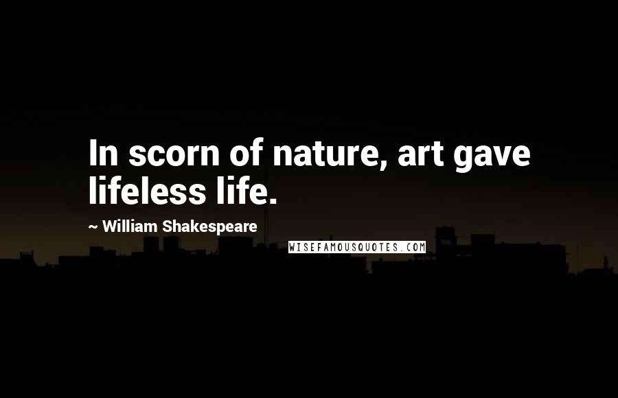 William Shakespeare Quotes: In scorn of nature, art gave lifeless life.