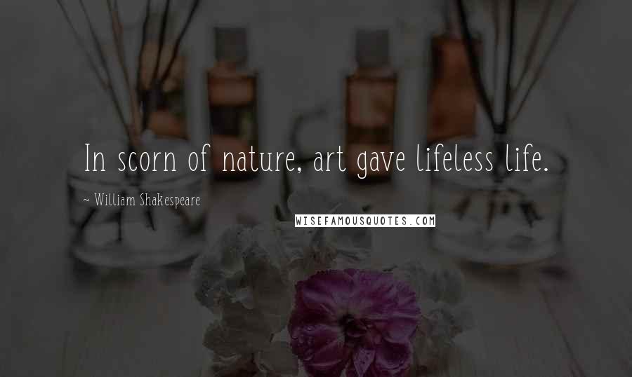 William Shakespeare Quotes: In scorn of nature, art gave lifeless life.