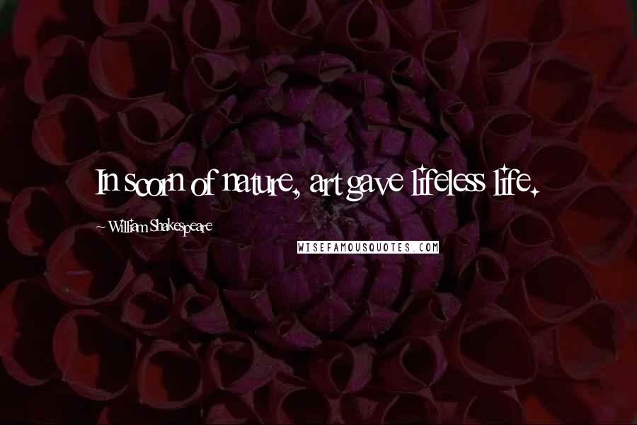 William Shakespeare Quotes: In scorn of nature, art gave lifeless life.