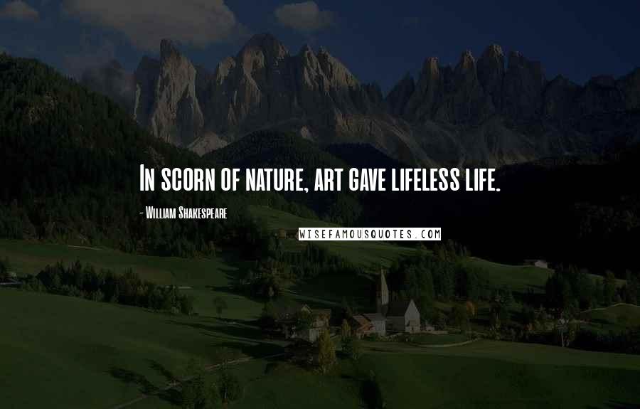 William Shakespeare Quotes: In scorn of nature, art gave lifeless life.