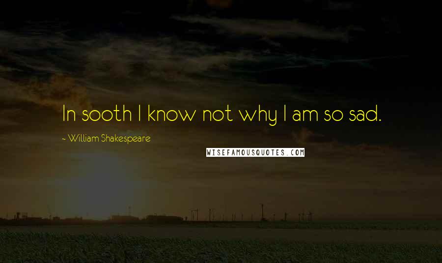 William Shakespeare Quotes: In sooth I know not why I am so sad.