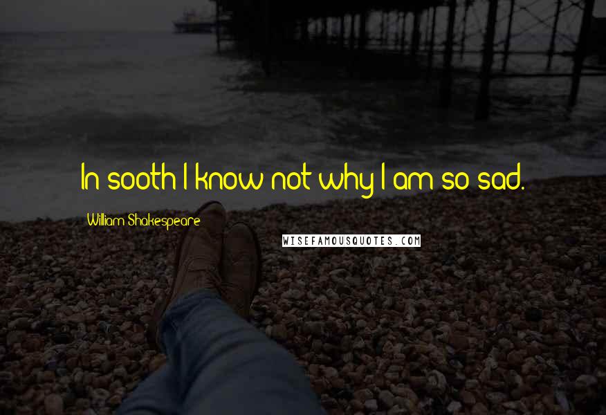 William Shakespeare Quotes: In sooth I know not why I am so sad.