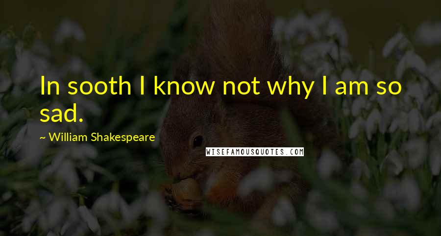 William Shakespeare Quotes: In sooth I know not why I am so sad.