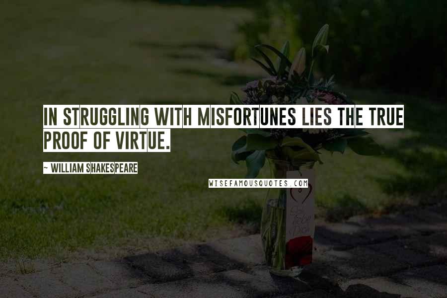 William Shakespeare Quotes: In struggling with misfortunes lies the true proof of virtue.