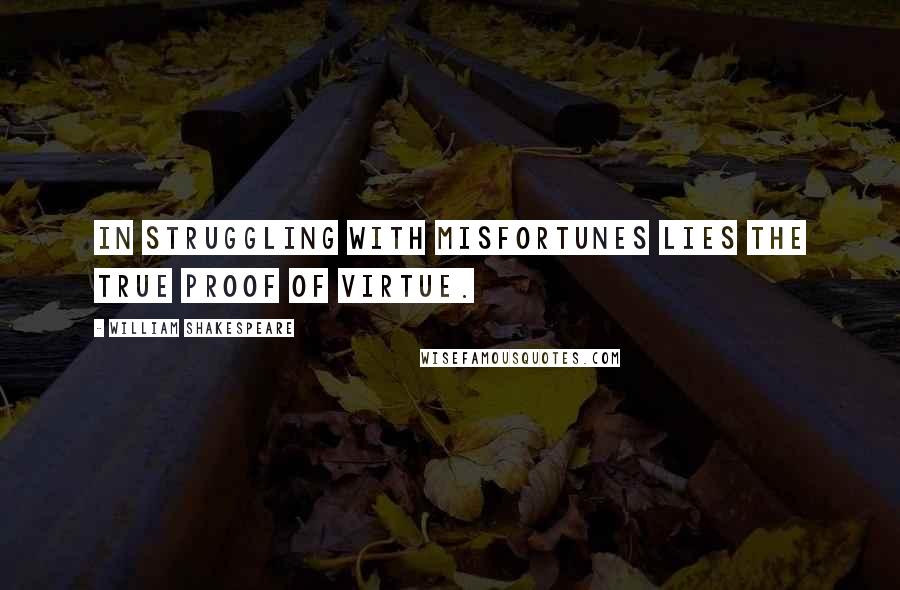 William Shakespeare Quotes: In struggling with misfortunes lies the true proof of virtue.