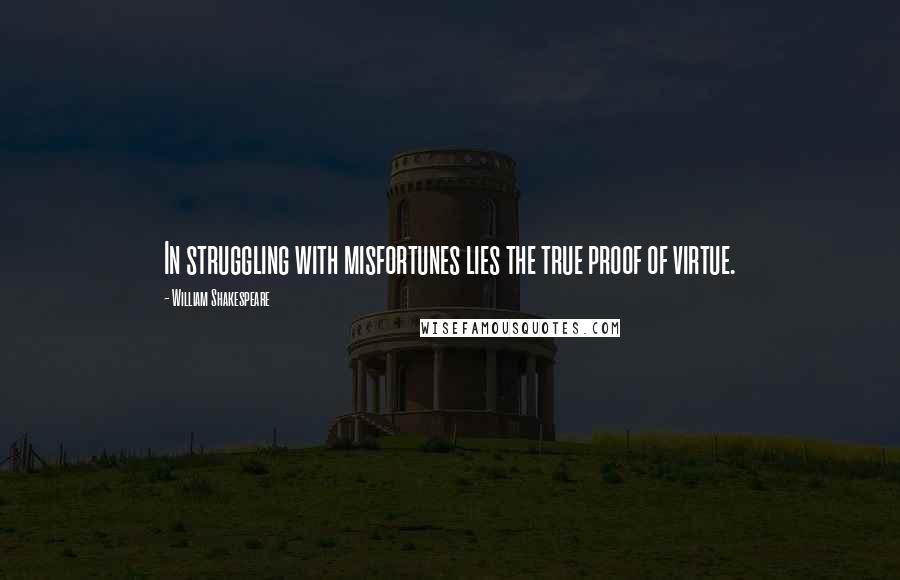 William Shakespeare Quotes: In struggling with misfortunes lies the true proof of virtue.