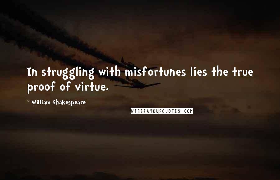 William Shakespeare Quotes: In struggling with misfortunes lies the true proof of virtue.