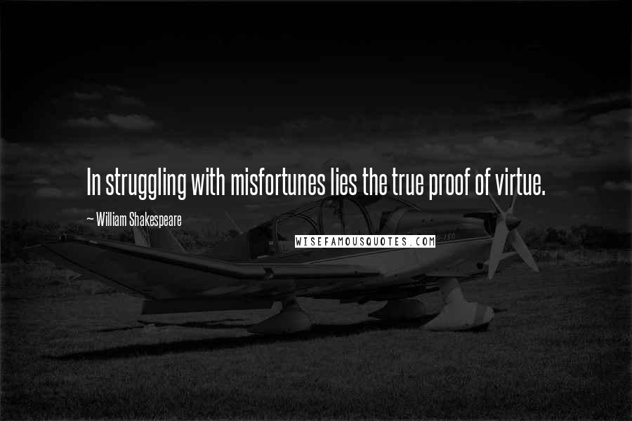 William Shakespeare Quotes: In struggling with misfortunes lies the true proof of virtue.