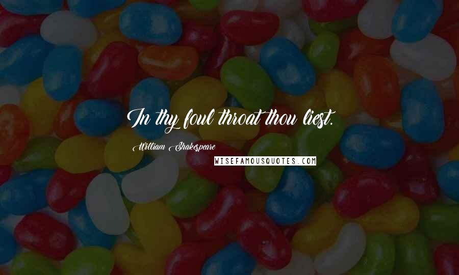 William Shakespeare Quotes: In thy foul throat thou liest.