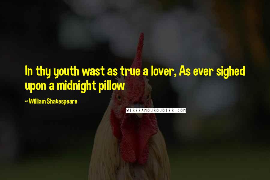 William Shakespeare Quotes: In thy youth wast as true a lover, As ever sighed upon a midnight pillow