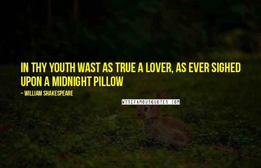 William Shakespeare Quotes: In thy youth wast as true a lover, As ever sighed upon a midnight pillow