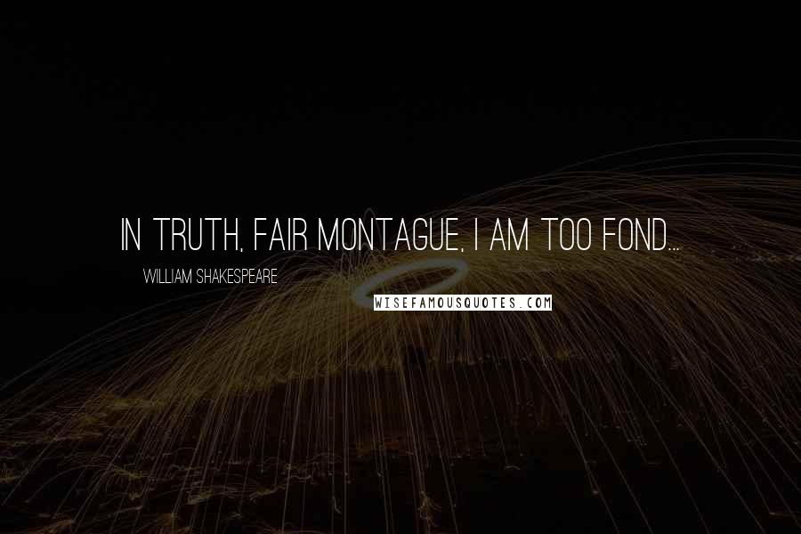 William Shakespeare Quotes: In truth, fair Montague, I am too fond...
