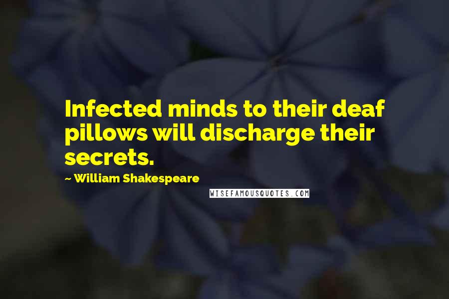 William Shakespeare Quotes: Infected minds to their deaf pillows will discharge their secrets.