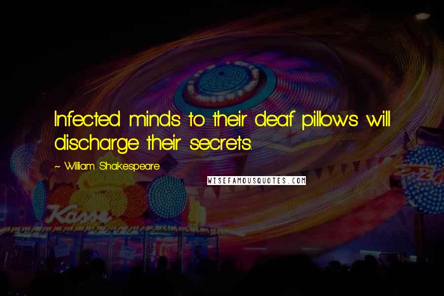 William Shakespeare Quotes: Infected minds to their deaf pillows will discharge their secrets.