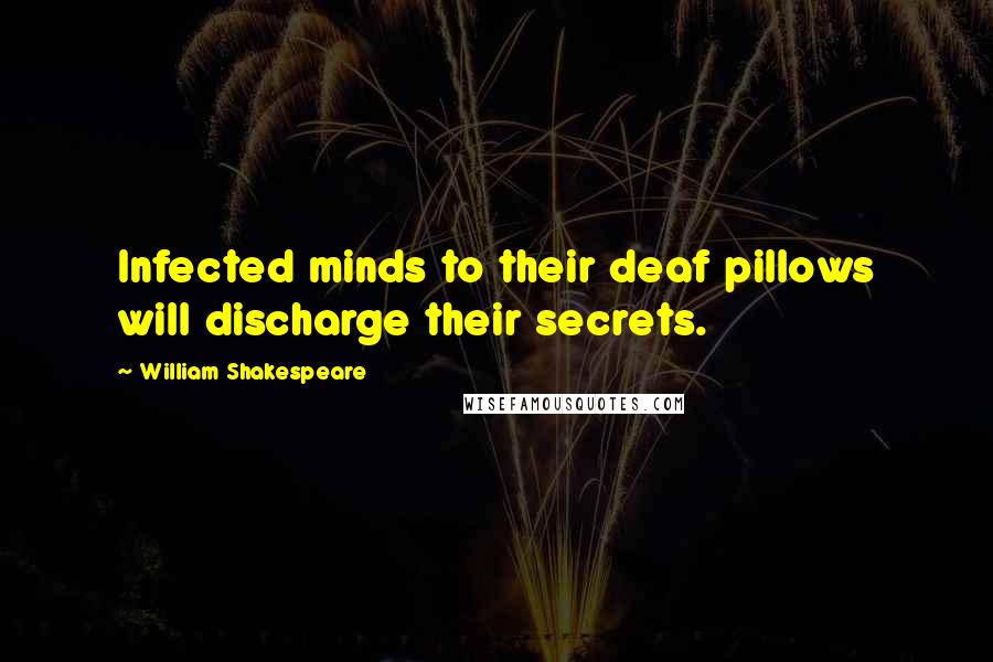 William Shakespeare Quotes: Infected minds to their deaf pillows will discharge their secrets.