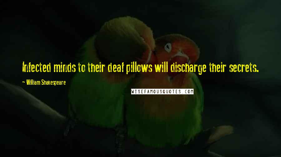 William Shakespeare Quotes: Infected minds to their deaf pillows will discharge their secrets.