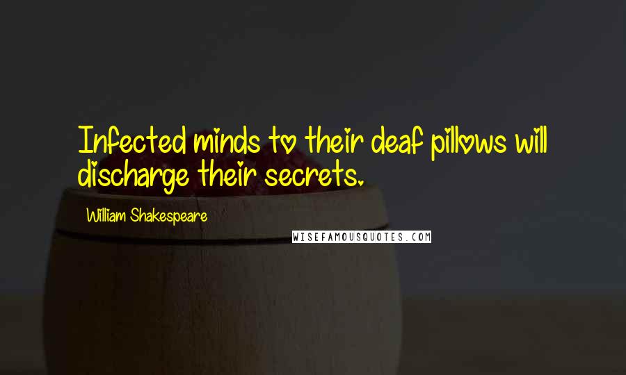 William Shakespeare Quotes: Infected minds to their deaf pillows will discharge their secrets.