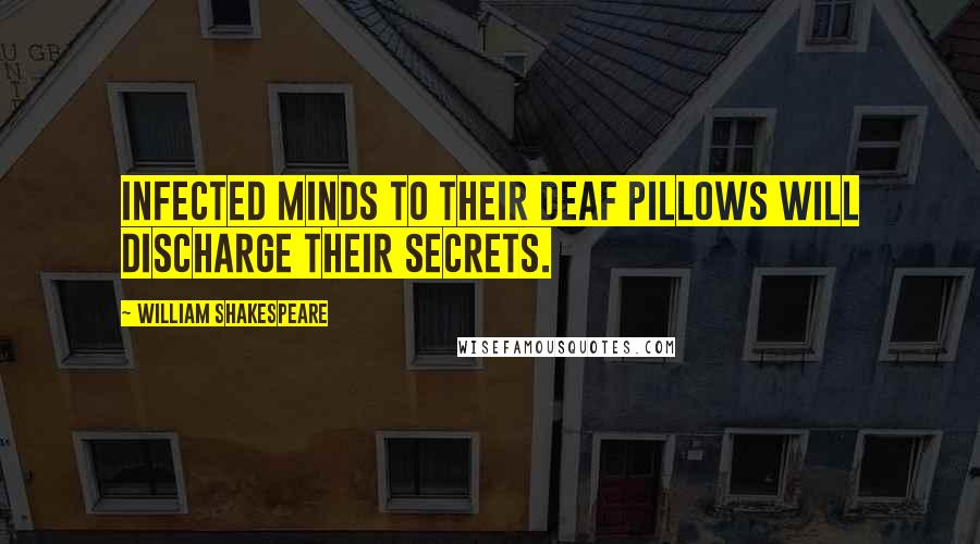 William Shakespeare Quotes: Infected minds to their deaf pillows will discharge their secrets.