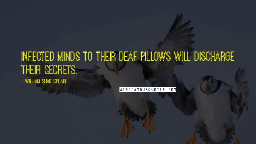 William Shakespeare Quotes: Infected minds to their deaf pillows will discharge their secrets.