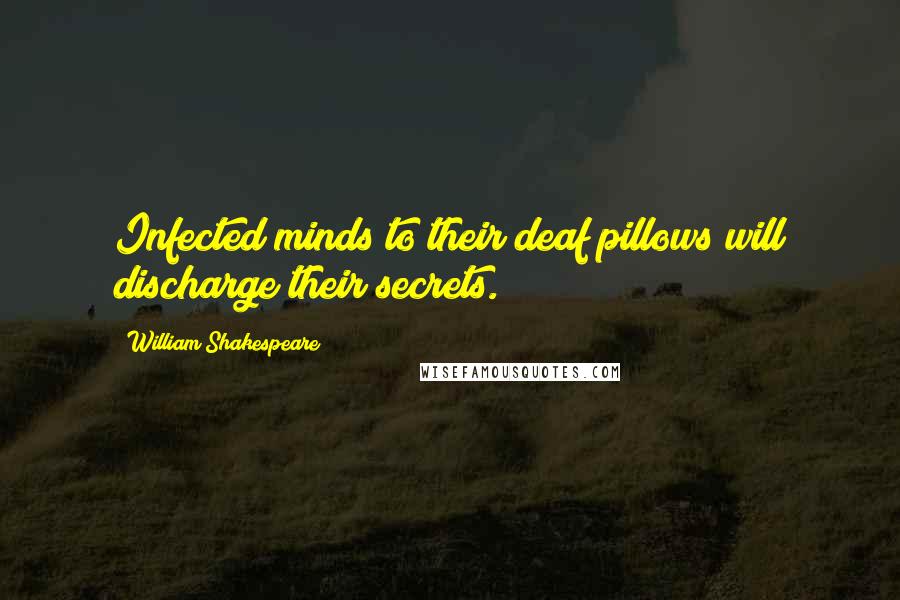 William Shakespeare Quotes: Infected minds to their deaf pillows will discharge their secrets.