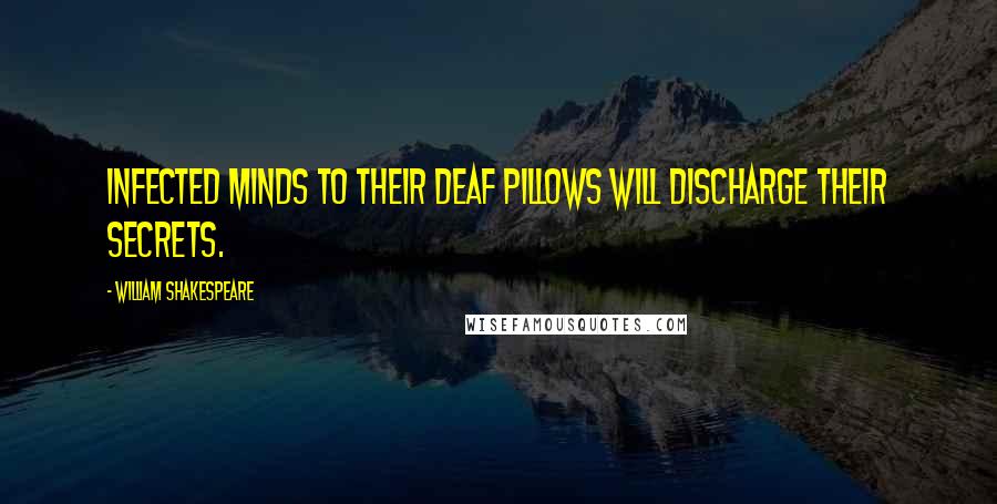 William Shakespeare Quotes: Infected minds to their deaf pillows will discharge their secrets.