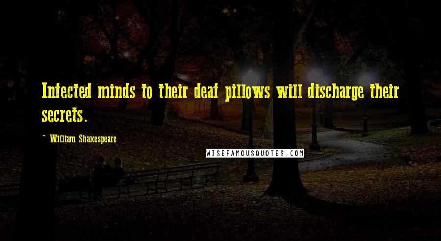 William Shakespeare Quotes: Infected minds to their deaf pillows will discharge their secrets.