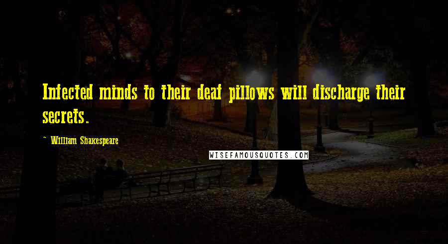 William Shakespeare Quotes: Infected minds to their deaf pillows will discharge their secrets.