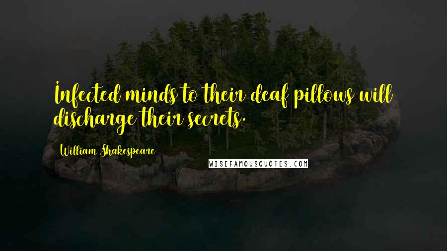 William Shakespeare Quotes: Infected minds to their deaf pillows will discharge their secrets.