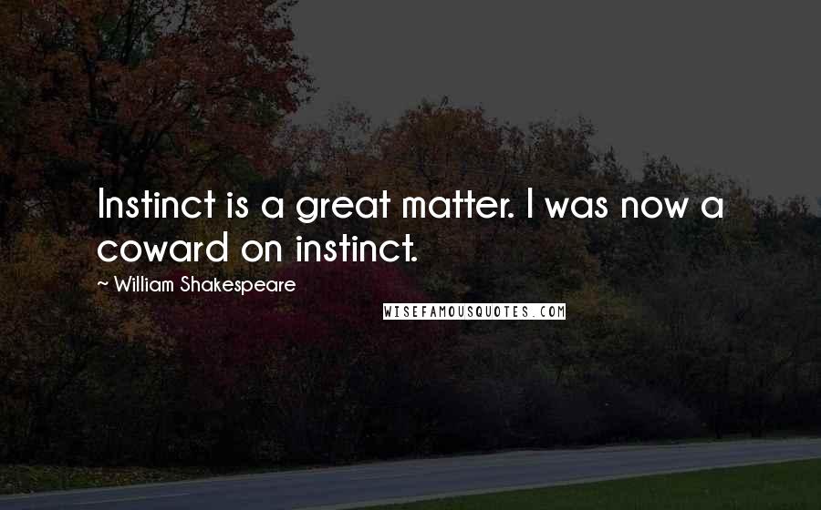 William Shakespeare Quotes: Instinct is a great matter. I was now a coward on instinct.