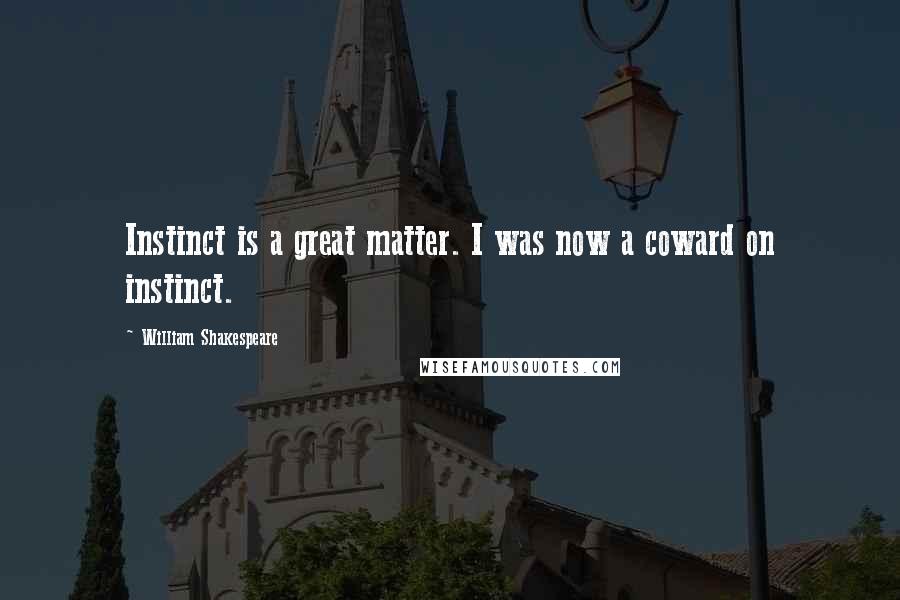 William Shakespeare Quotes: Instinct is a great matter. I was now a coward on instinct.